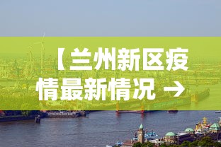 【兰州新区疫情最新情况 → 兰州新区疫情防控最新通知】 【兰州新区疫情最新情况 → 兰州新区疫情防控最新通知】