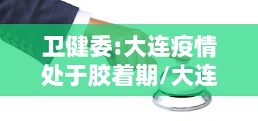 卫健委:大连疫情处于胶着期/大连挺住 疫情 卫健委:大连疫情处于胶着期/大连挺住 疫情