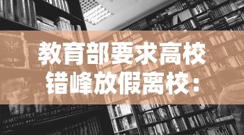 教育部要求高校错峰放假离校:教育部要求高校错峰放假离校 视频 教育部要求高校错峰放假离校:教育部要求高校错峰放假离校 视频