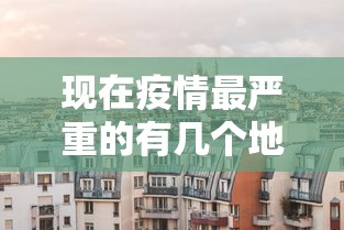 现在疫情最严重的有几个地方城市:现在疫情最严重的有几个地方城市排名 现在疫情最严重的有几个地方城市:现在疫情最严重的有几个地方城市排名