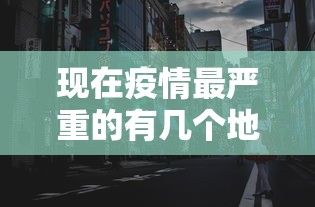 现在疫情最严重的有几个地方城市:现在疫情最严重的有几个地方城市排名 现在疫情最严重的有几个地方城市:现在疫情最严重的有几个地方城市排名