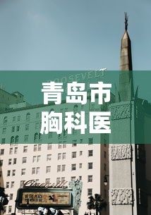 青岛市胸科医院在哪个区/青岛市胸科医院门诊电话 青岛市胸科医院在哪个区/青岛市胸科医院门诊电话