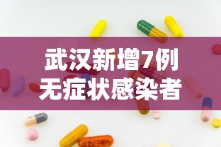 武汉新增7例无症状感染者(武汉新增7例无症状感染者行动轨迹) 武汉新增7例无症状感染者(武汉新增7例无症状感染者行动轨迹)