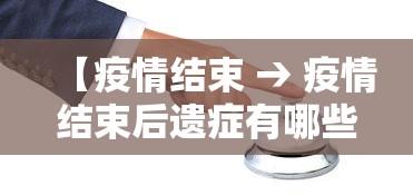 【疫情结束 → 疫情结束后遗症有哪些】 【疫情结束 → 疫情结束后遗症有哪些】