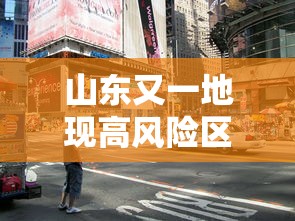 山东又一地现高风险区:山东 高风险地区 山东又一地现高风险区:山东 高风险地区