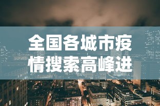 全国各城市疫情搜索高峰进度:全国城市疫情风险指数 全国各城市疫情搜索高峰进度:全国城市疫情风险指数