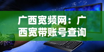 广西宽频网:广西宽带账号查询宽带 广西宽频网:广西宽带账号查询宽带