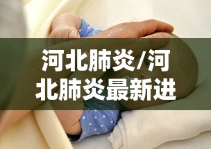 河北肺炎/河北肺炎最新进展疫情