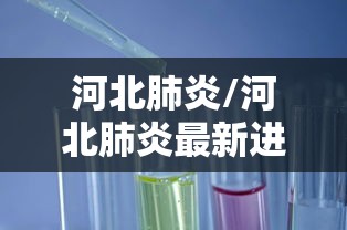河北肺炎/河北肺炎最新进展疫情