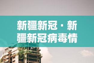 新疆新冠 · 新疆新冠病毒情况如何发生了多少例 新疆新冠 · 新疆新冠病毒情况如何发生了多少例