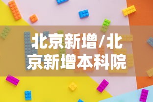 北京新增/北京新增本科院校 北京新增/北京新增本科院校