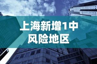 上海新增1中风险地区 上海新增1中风险地区