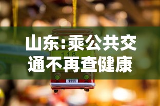 山东:乘公共交通不再查健康码核酸 山东:乘公共交通不再查健康码核酸