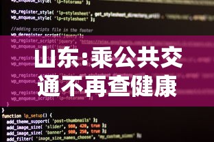 山东:乘公共交通不再查健康码核酸 山东:乘公共交通不再查健康码核酸