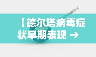 【德尔塔病毒症状早期表现 → 德尔塔病毒症状十大症状】 【德尔塔病毒症状早期表现 → 德尔塔病毒症状十大症状】