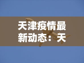 天津疫情最新动态:天津疫情最新动态消息 天津疫情最新动态:天津疫情最新动态消息
