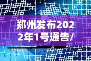 郑州发布2022年1号通告/郑州发布1号公告 郑州发布2022年1号通告/郑州发布1号公告