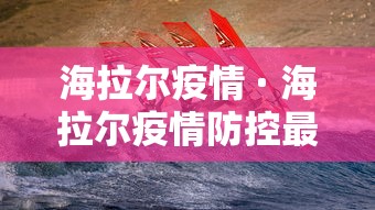 海拉尔疫情 · 海拉尔疫情防控最新通知 海拉尔疫情 · 海拉尔疫情防控最新通知