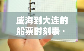威海到大连的船票时刻表 · 威海去大连的船票时刻票价表 威海到大连的船票时刻表 · 威海去大连的船票时刻票价表