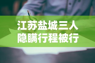 江苏盐城三人隐瞒行程被行拘:江苏3人隐瞒 江苏盐城三人隐瞒行程被行拘:江苏3人隐瞒