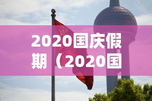 2020国庆假期(2020国庆假期法定几天算加班) 2020国庆假期(2020国庆假期法定几天算加班)