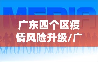 广东四个区疫情风险升级/广东的疫情风险区 广东四个区疫情风险升级/广东的疫情风险区