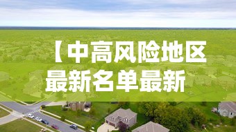 【中高风险地区最新名单最新 → 中高风险地区最新名单最新有哪些】 【中高风险地区最新名单最新 → 中高风险地区最新名单最新有哪些】