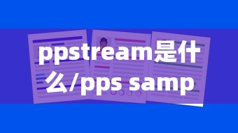 ppstream是什么/pps sample是什么意思 ppstream是什么/pps sample是什么意思