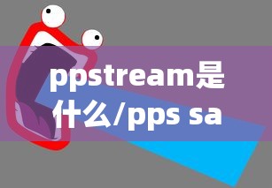 ppstream是什么/pps sample是什么意思 ppstream是什么/pps sample是什么意思