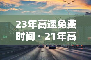 23年高速免费时间 · 21年高速免费到几号
