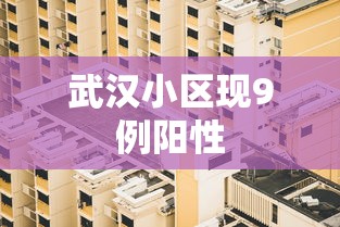 武汉小区现9例阳性 武汉小区现9例阳性