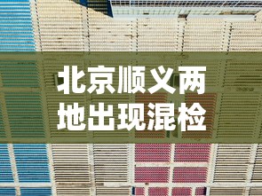 北京顺义两地出现混检初筛阳性/顺义四地核酸检测阳性 北京顺义两地出现混检初筛阳性/顺义四地核酸检测阳性