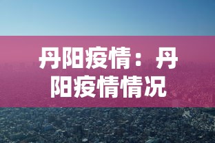 丹阳疫情:丹阳疫情情况 丹阳疫情:丹阳疫情情况
