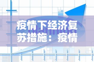 疫情下经济复苏措施:疫情之下经济复苏 疫情下经济复苏措施:疫情之下经济复苏