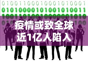 疫情或致全球近1亿人陷入赤贫(世行称疫情使1亿人陷极端贫困) 疫情或致全球近1亿人陷入赤贫(世行称疫情使1亿人陷极端贫困)
