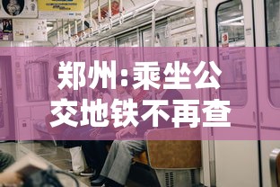郑州:乘坐公交地铁不再查验核酸/郑州坐公交要核酸 郑州:乘坐公交地铁不再查验核酸/郑州坐公交要核酸