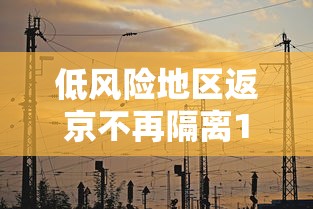 低风险地区返京不再隔离14天 · 低风险区回京不隔离 低风险地区返京不再隔离14天 · 低风险区回京不隔离