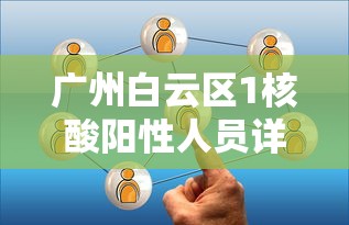 广州白云区1核酸阳性人员详情公布:广州市白云区新型冠状病毒 广州白云区1核酸阳性人员详情公布:广州市白云区新型冠状病毒