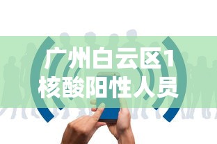 广州白云区1核酸阳性人员详情公布:广州市白云区新型冠状病毒 广州白云区1核酸阳性人员详情公布:广州市白云区新型冠状病毒