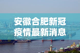 安徽合肥新冠疫情最新消息:安徽合肥疫情最新报道 安徽合肥新冠疫情最新消息:安徽合肥疫情最新报道