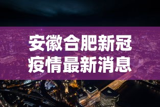 安徽合肥新冠疫情最新消息:安徽合肥疫情最新报道 安徽合肥新冠疫情最新消息:安徽合肥疫情最新报道