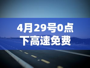 4月29号0点下高速免费吗(2021年4月29号高速免费吗) 4月29号0点下高速免费吗(2021年4月29号高速免费吗)