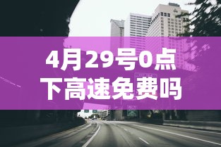 4月29号0点下高速免费吗(2021年4月29号高速免费吗) 4月29号0点下高速免费吗(2021年4月29号高速免费吗)