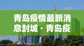 青岛疫情最新消息封城 · 青岛疫情最新消息封城2021