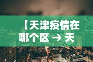 【天津疫情在哪个区 → 天津疫情主要分布在哪里?】 【天津疫情在哪个区 → 天津疫情主要分布在哪里?】