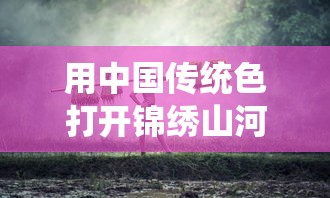 用中国传统色打开锦绣山河/藏在锦绣山河里的中国传统色 用中国传统色打开锦绣山河/藏在锦绣山河里的中国传统色