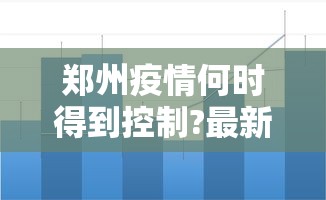 郑州疫情何时得到控制?最新预测/郑州疫情什么时候能恢复正常 郑州疫情何时得到控制?最新预测/郑州疫情什么时候能恢复正常