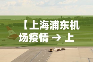 【上海浦东机场疫情 → 上海浦东机场疫情怎么样了】 【上海浦东机场疫情 → 上海浦东机场疫情怎么样了】