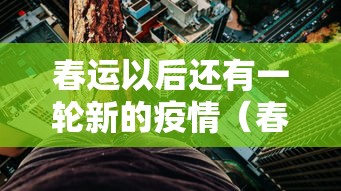 春运以后还有一轮新的疫情(春运还有吗) 春运以后还有一轮新的疫情(春运还有吗)