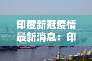 印度新冠疫情最新消息:印度新冠疫情最新报道 印度新冠疫情最新消息:印度新冠疫情最新报道